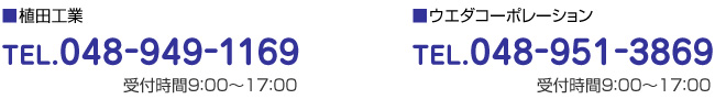 有限会社植田工業 TEL.048-949-1169 受付時間9：00〜17：00  株式会社ウエダコーポレーション TEL.048-951-3869 受付時間9：00〜17：00